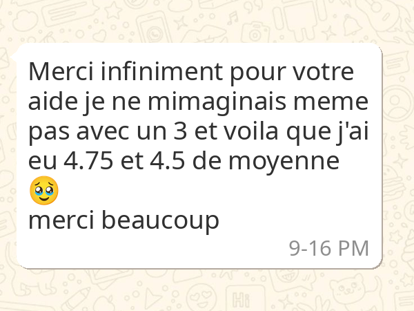 Merci infiniment pour votre aide je ne m imaginals meme pas avec un 3 et voila que j'ai eu 4.75 et 4.5 de moyenne merci beaucoup